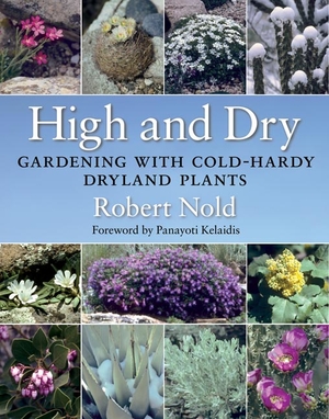 HIGH AND DRY: Gardening with Cold-Hardy Dryland Plants by Robert Nold